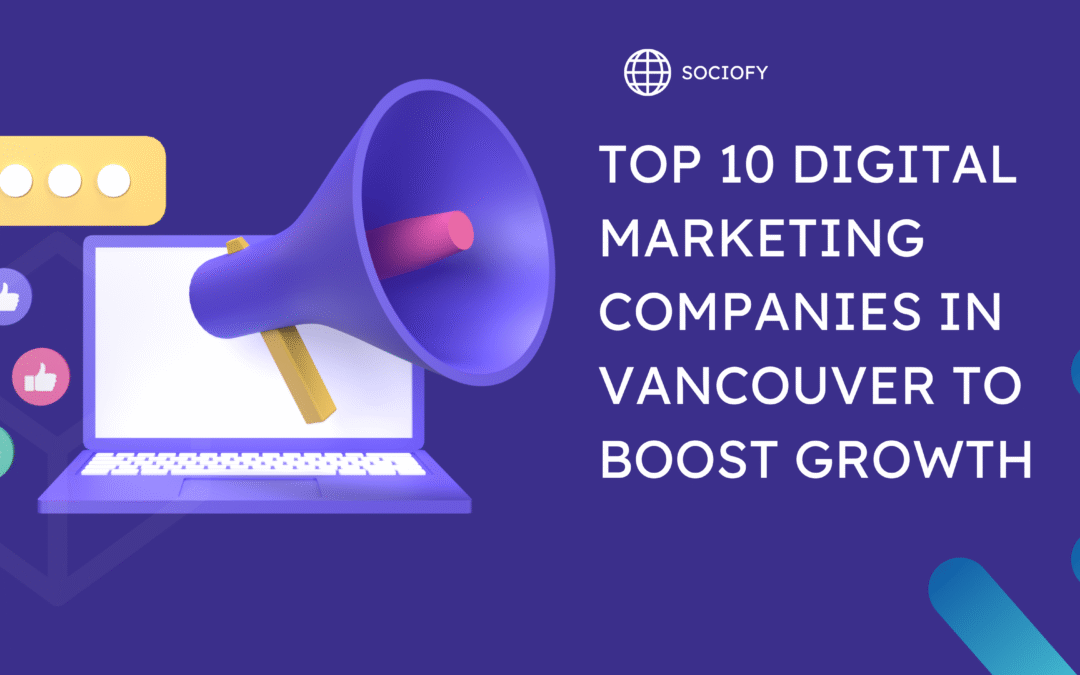 Top 10 Digital Marketing Companies in Vancouver to Boost Growth